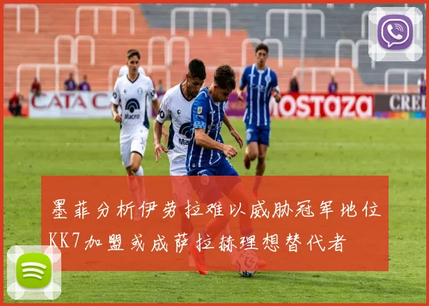 墨菲分析伊劳拉难以威胁冠军地位KK7加盟或成萨拉赫理想替代者