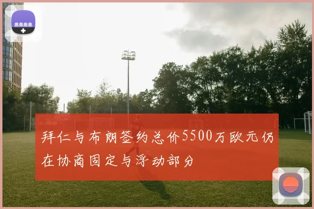 拜仁与布朗签约总价5500万欧元仍在协商固定与浮动部分