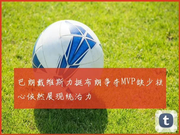巴朗戴维斯力挺布朗争夺MVP缺少核心依然展现统治力
