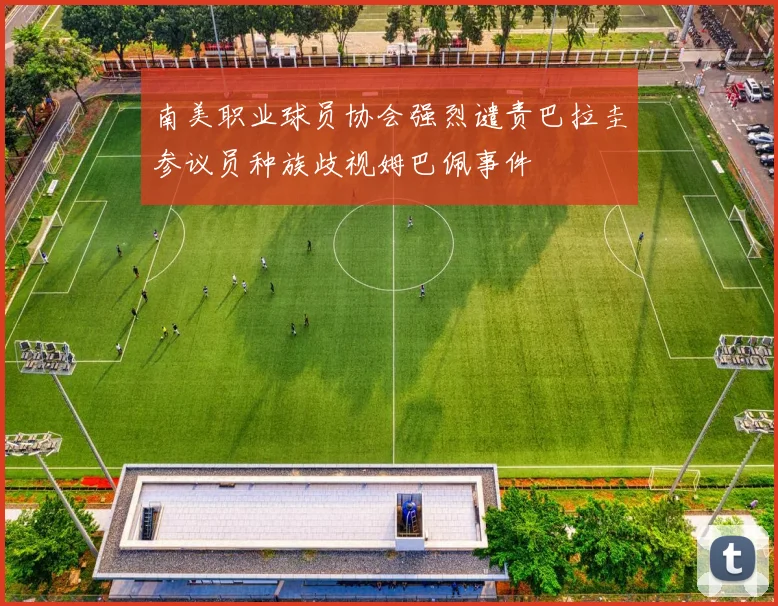 南美职业球员协会强烈谴责巴拉圭参议员种族歧视姆巴佩事件