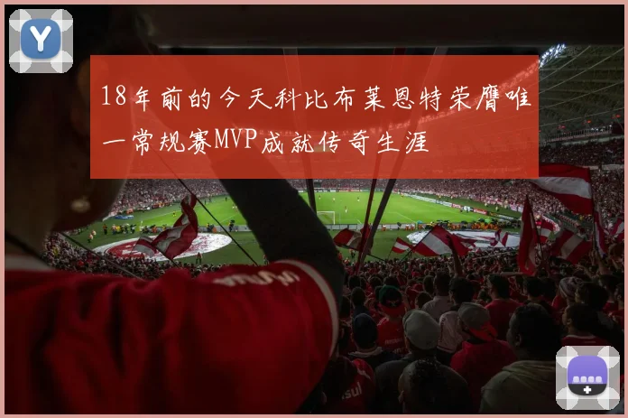18年前的今天科比布莱恩特荣膺唯一常规赛MVP成就传奇生涯