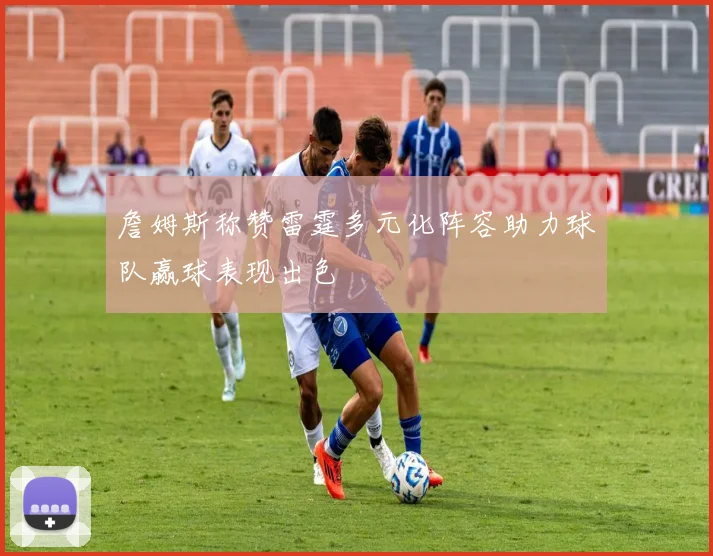 詹姆斯称赞雷霆多元化阵容助力球队赢球表现出色